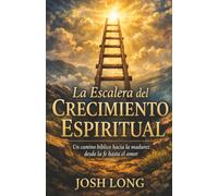 La Escalera del Crecimiento Espiritual: UN CAMINO BÍBLICO HACIA LA MADUREZ DESDE LA FE HASTA EL AMOR (The Ladder of Spiritual Growth)