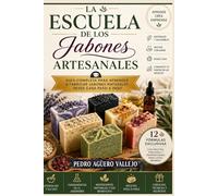 La Escuela de los Jabones Artesanales: Guía Completa para Aprender a Fabricar Jabones Naturales desde Casa Paso a Paso Aprende Crea Emprende