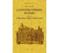LA ESCULTURA FUNERARIA EN ESPAÑA: PROVINCIAS DE CIUDAD REAL, CUENCA, GUADALAJARA (SIN COLECCION)