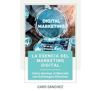 La esencia del Marketing Digital: Cómo dominar el Mercado con Estrategias Efectivas