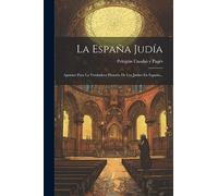 La España Judía: Apuntes Para La Verdadera Historia De Los Judíos En España...