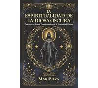 La espiritualidad de la Diosa Oscura: Descubra el poder transformador de la feminidad divina (Habilidades espirituales)
