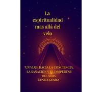La espiritualidad más allá del velo: Un viaje hacia la conciencia , la sanacion y el despertar del alma