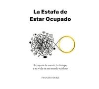 La Estafa de Estar Ocupado: Recupera tu mente, tu tiempo y tu vida en un mundo ruidoso