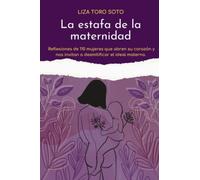La estafa de la maternidad: Reflexiones de 110 mujeres que abren su corazón y nos invitan a desmitificar el ideal materno
