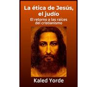 La ética de Jesús, el judío: El retorno a las raíces del cristianismo