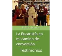 La Eucaristía en mi camino de conversión.: Testimonios