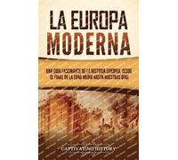 La Europa Moderna: Una guía fascinante de la historia europea, desde el final de la Edad Media hasta nuestros días