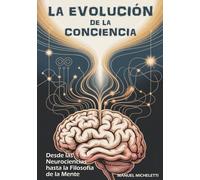 LA EVOLUCIÓN DE LA CONCIENCIA: Desde las Neurociencias hasta la Filosofía de la Mente