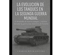 La evolución de los tanques en la Segunda Guerra Mundial: el desarrollo de nuevos tanques y tácticas durante la guerra más mortífera de la historia