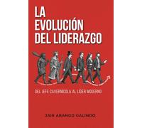 La Evolución del Liderazgo - Del jefe cavernícola al líder moderno: Cómo transformar tu liderazgo, construir culturas saludables y dejar huella en tu equipo