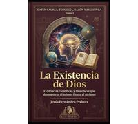 La existencia de Dios: Evidencias científicas y filosóficas que demuestran el teísmo frente al ateísmo: 1 (Catena Aurea: Teología, Razón y Escritura)
