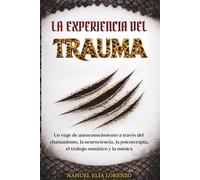 La experiencia del trauma: Un viaje de autoconocimiento a través del chamanismo, la neurociencia, la psicoterapia, el trabajo somático y la música.