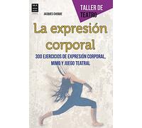 La Expresión Corporal. 300 Ejercicios De Expresión Corporal, Mimo Y Juego Teatral (TALLER DE TEATRO)
