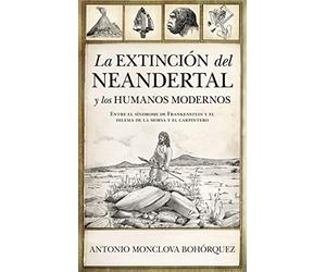 La Extinción Del Neandertal y los humanos modernos: Entre el síndrome de Frankenstein y el dilema de la Morsa y el Carpintero (Historia)