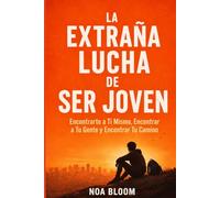 La Extraña Lucha de Ser Joven: Encontrarte a Ti Mismo, Encontrar a Tu Gente y Encontrar Tu Camino