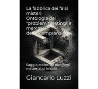 La fabbrica dei falsi misteri: Ontologia del "problem creating" e mercato dell'incomprensibile: Saggio critico sui problemi matematici irrisolti