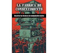 La fábrica de consentimiento: Descifrar las técnicas de manipulación masiva