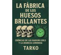 La fábrica de los huesos brillantes: Crónicas de las Radium Girls y la avaricia luminosa