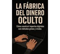 La Fábrica del Dinero Oculto: Manual encubierto para construir imperios digitales sin rostro
