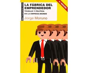 La fábrica del emprendedor Trabajo y política en la empresa-mundo