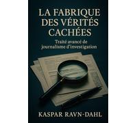 La Fabrique des Vérités Cachées: Traité avancé de journalisme d’investigation