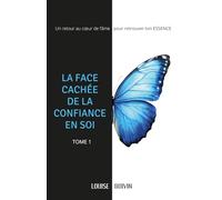 LA FACE CACHÉE DE LA CONFIANCE EN SOI: Un retour au cœur de l'âme pour retrouver ton ESSENCE