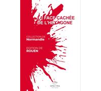 LA FACE CACHÉE DE L'HEXAGONE: Édition de Rouen (La Face Cachée de l'Hexagone - Collection Normandie)