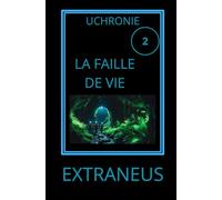 LA FAILLE DE VIE: Amazonie, 2037 : un gouffre s'ouvre sur l'origine du monde (UCHRONIES EXTRANEUS)