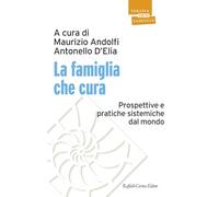 La famiglia che cura. Prospettive e pratiche sistemiche dal mondo (Psicoterapia con la famiglia)