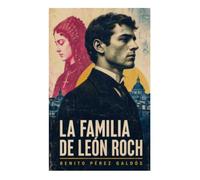 La Familia de León Roch: Novela Histórica: Conflicto entre fe y razón, matrimonio imposible y crítica social en la burguesía española del siglo XIX