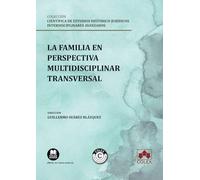 La familia en perspectiva multidisciplinar transversal: COLECCIÓN «ESTUDIOS HISTÓRICO-JURÍDICOS INTERDISCIPLINARES AVANZADOS» (monografico)