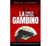 La Familia Mafiosa Gambino: La Historia Completa y Fascinante de la Organización Criminal de Nueva York (Las Cinco Familias)