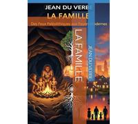 LA FAMILLE: DES FEUX PALÉOLITHIQUE AUX FOYERS MODERNES - UNE ODYSSÉE DES LIENS HUMAINS