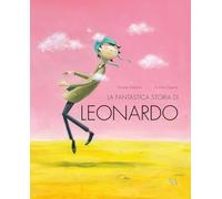 La fantastica storia di Leonardo. Ediz. a colori (Albi illustrati)