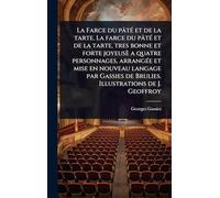 La Farce du pâtÃ(c) et de la tarte. La farce du pâtÃ(c) et de la tarte, tres bonne et forte joyeusè a quatre personnages, arrangÃ(c)e et mise en ... de Brulies. Illustrations de J. Geoffroy