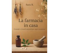 La farmacia in casa: Consigli e rimedi naturali per ogni occasione