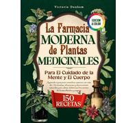 La Farmacia Moderna De Plantas Medicinales: Para El Cuidado De La Mente y El Cuerpo: Aprende a Preparar Remedios Caseros Con Más De 150 Recetas, Infusiones y Decocciones Naturales