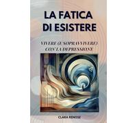 LA FATICA DI ESISTERE: Vivere (e sopravvivere) con la depressione