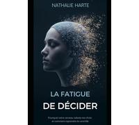 La Fatigue de Décider: Pourquoi votre cerveau sabote vos choix et comment reprendre le contrôle