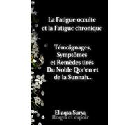 La fatigue occulte et la fatigue chronique: Témoignages, Symptômes et Remèdes tirés Du Noble Qor'en et de la Sunnah...