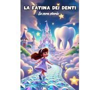 La Fatina dei Denti: la Vera Storia.: Tutti i segreti svelati: cosa succede ai dentini perduti.