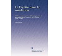 La Fayette dans la révolution: Années d'Amérique. Années de pouvoir et années de geole. La veille du consulat 1775-1799