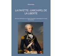 La Fayette : L'archipel de la liberté: Des monts d'Auvergne aux rivages d'Amérique, la généalogie d'un monde en révolution.