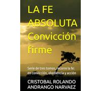 LA FE ABSOLUTA Convicción firme: Serie de tres tomos, recorre la fe: en convicción, obediencia y acción