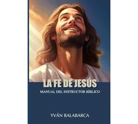 LA FE DE JESÚS: MANUAL DEL INSTRUCTOR BÍBLICO