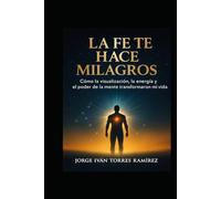 LA FE TE HACE MILAGROS: Cómo sobreviví al secuestro, la pobreza y la oscuridad para crear una vida de abundancia