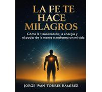 LA FE TE HACE MILAGROS: Cómo sobreviví al secuestro, la pobreza y la oscuridad para crear una vida de abundancia