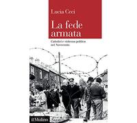 La fede armata. Cattolici e violenza politica nel Novecento (Saggi)