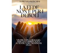 La Fede Non è per i Deboli: Vivere con Coraggio, Fiducia e Spiritualità Autentica nel Mondo di Oggi